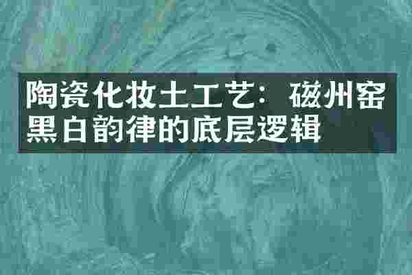 陶瓷化妆土工艺：磁州窑黑白韵律的底层逻辑