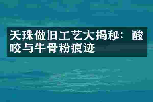天珠做旧工艺大揭秘:酸咬与牛骨粉痕迹