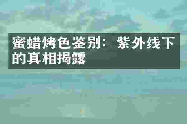 蜜蜡烤色鉴别：紫外线下的真相揭露