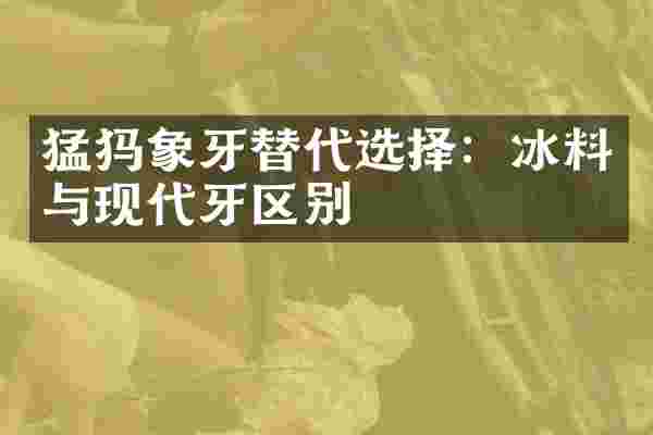 猛犸象牙替代选择：冰料与现代牙区别