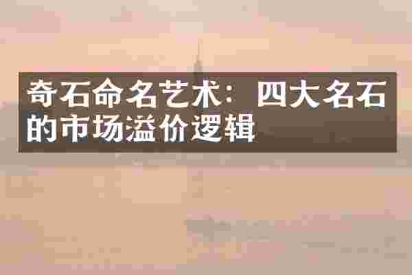 奇石命名艺术：四大名石的市场溢价逻辑