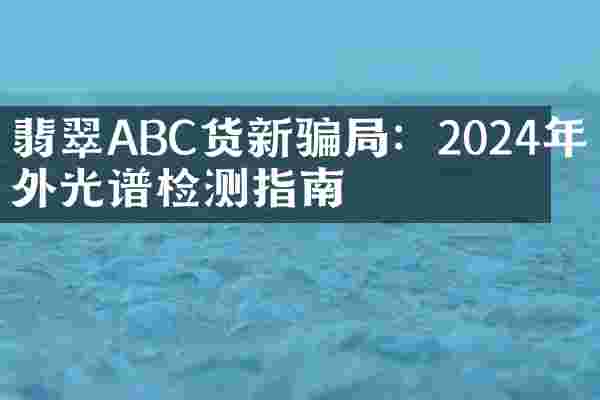 翡翠ABC货新骗局：2024年红外光谱检测指南
