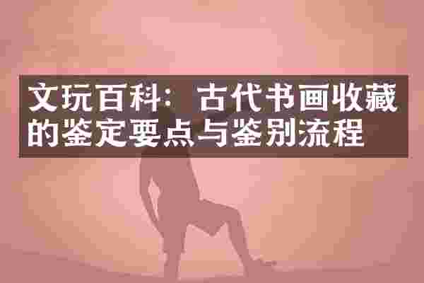 文玩百科：古代书画收藏的鉴定要点与鉴别流程