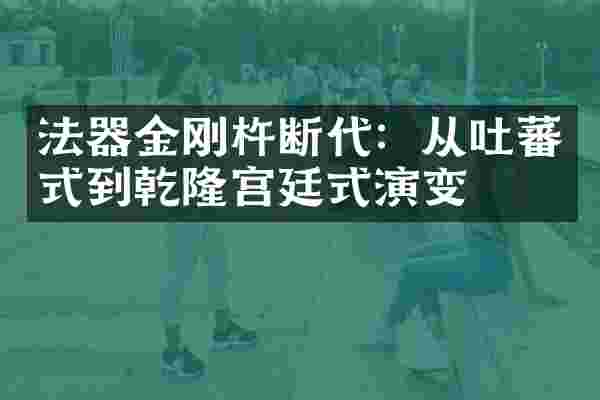 法器金刚杵断代：从吐蕃式到乾隆宫廷式演变