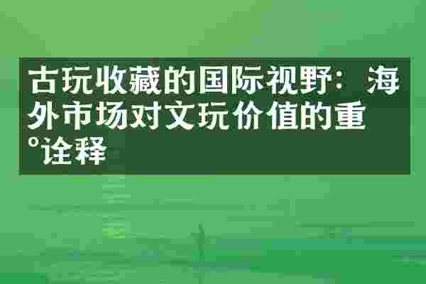 古玩收藏的国际视野：海外市场对文玩价值的重新诠释