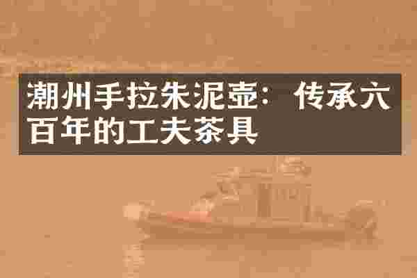 潮州手拉朱泥壶：传承六百年的工夫茶具