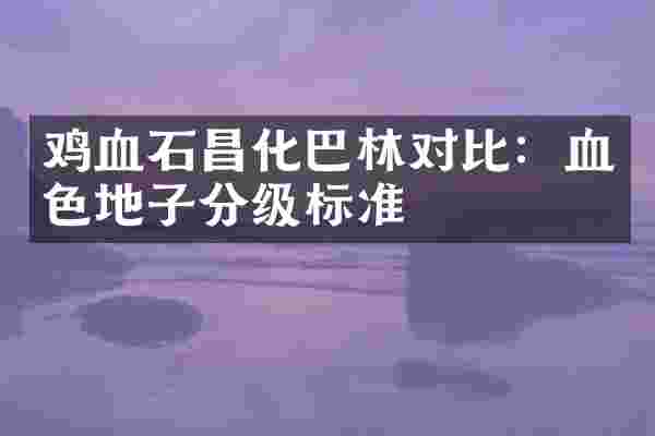 鸡血石昌化巴林对比：血色地子分级标准