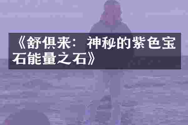 《舒俱来：神秘的紫色宝石能量之石》