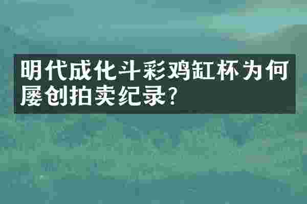 明代成化斗彩鸡缸杯为何屡创拍卖纪录?