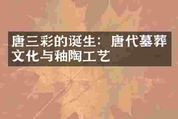 唐三彩的诞生：唐代墓葬文化与釉陶工艺