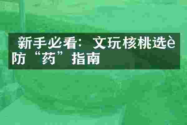  新手必看：文玩核桃选购防&ldquo;药&rdquo;指南