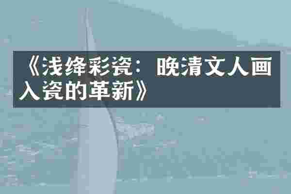 《浅绛彩瓷：晚清文人画入瓷的革新》