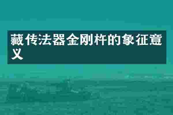 藏传法器金刚杵的象征意义