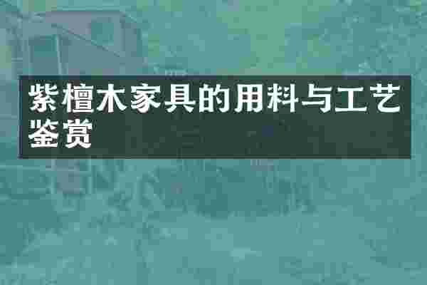 紫檀木家具的用料与工艺鉴赏