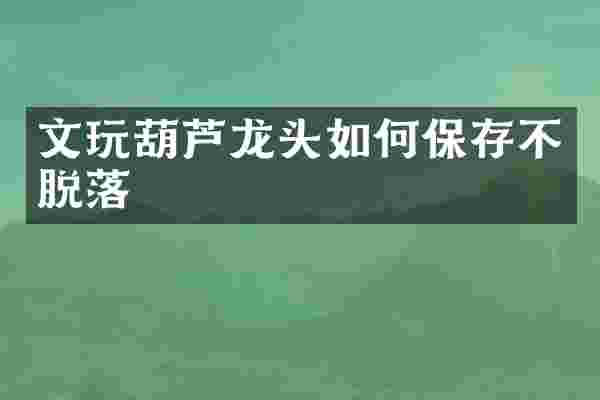 文玩葫芦龙头如何保存不脱落