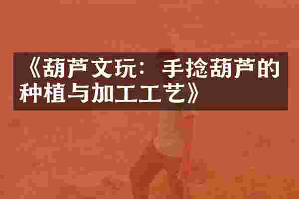 《葫芦文玩：手捻葫芦的种植与加工工艺》
