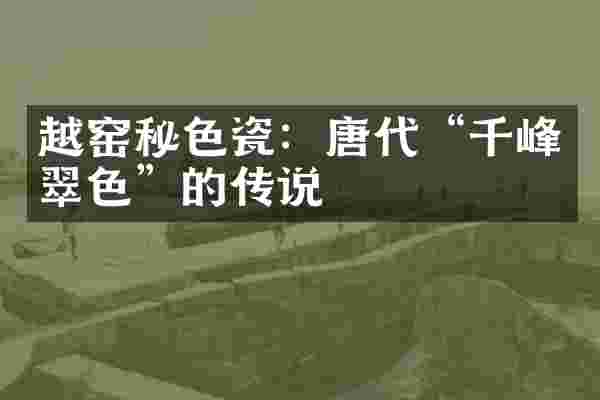 越窑秘色瓷：唐代&ldquo;千峰翠色&rdquo;的传说