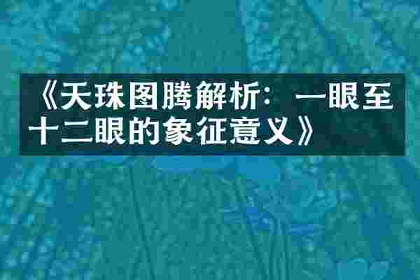 《天珠图腾解析：一眼至十二眼的象征意义》