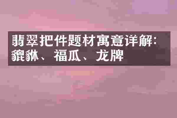 翡翠把件题材寓意详解：貔貅、福瓜、龙牌