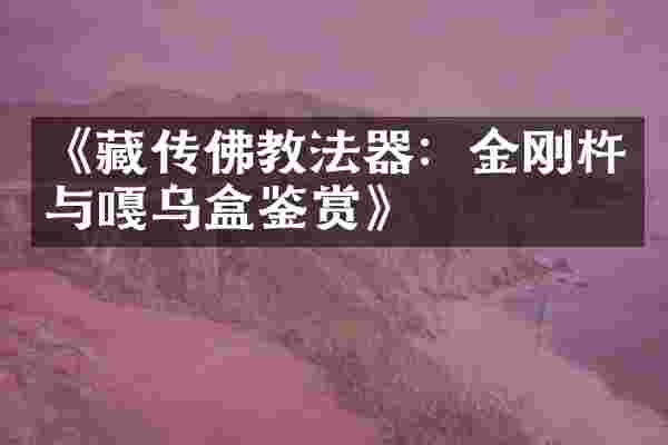 《藏传佛教法器：金刚杵与嘎乌盒鉴赏》