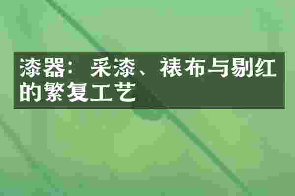 漆器：采漆、裱布与剔红的繁复工艺
