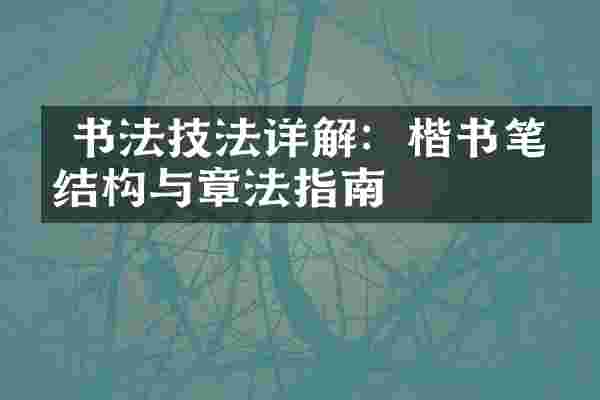  书法技法详解：楷书笔法结构与章法指南