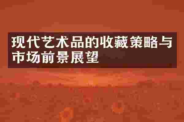 现代艺术品的收藏策略与市场前景展望