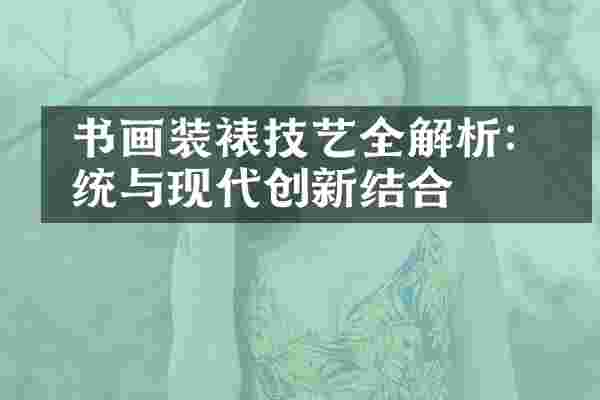  书画装裱技艺全解析：传统与现代创新结合