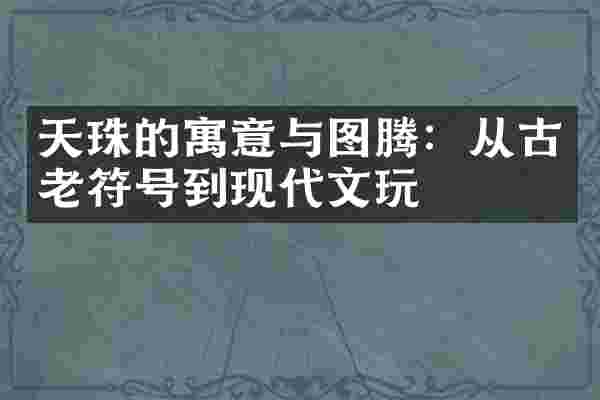天珠的寓意与图腾：从古老符号到现代文玩