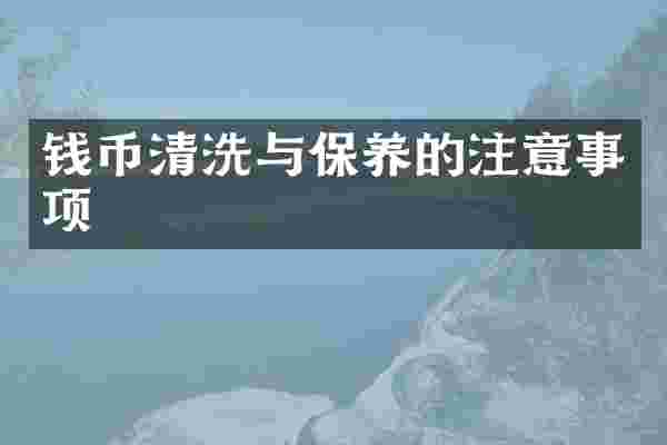 钱币清洗与保养的注意事项