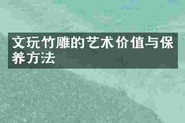 文玩竹雕的艺术价值与保养方法
