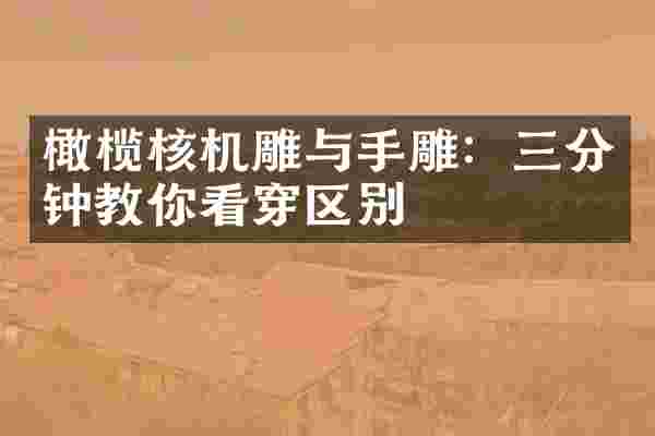 橄榄核机雕与手雕：三分钟教你看穿区别