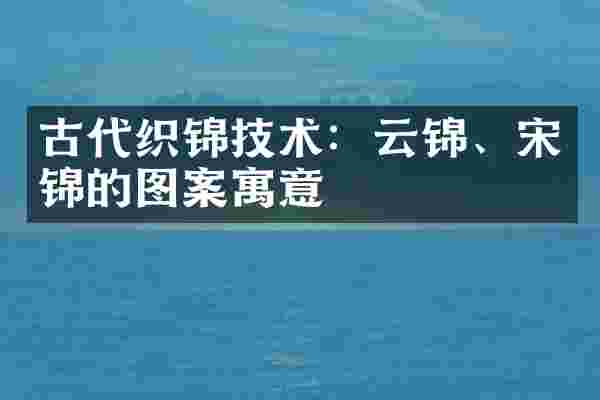 古代织锦技术:云锦、宋锦的图案寓意
