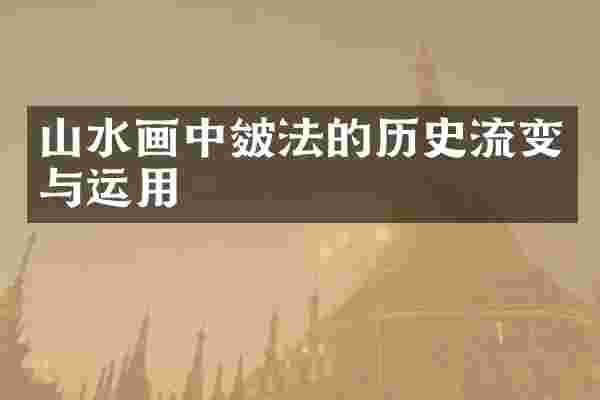 山水画中皴法的历史流变与运用