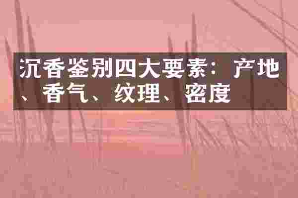 沉香鉴别四大要素：产地、香气、纹理、密度