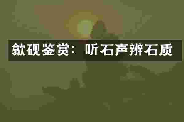 歙砚鉴赏：听石声辨石质