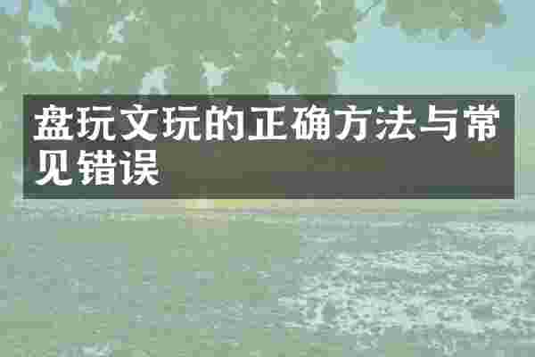 盘玩文玩的正确方法与常见错误