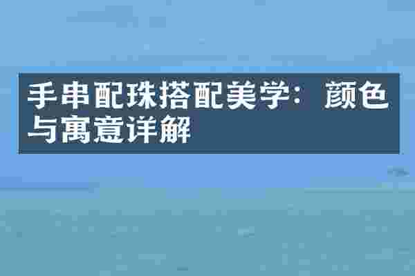 手串配珠搭配美学：颜色与寓意详解