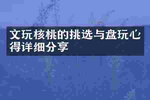 文玩核桃的挑选与盘玩心得详细分享