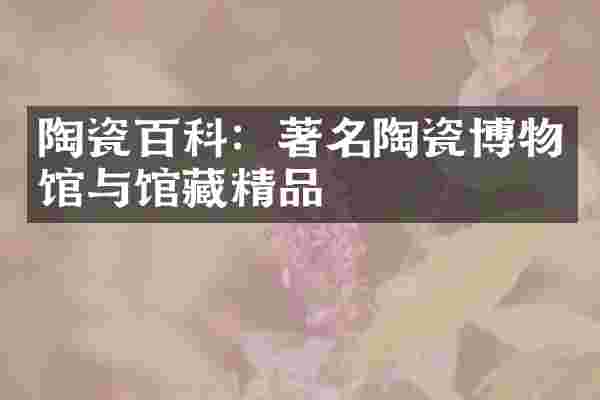 陶瓷百科：著名陶瓷博物馆与馆藏精品