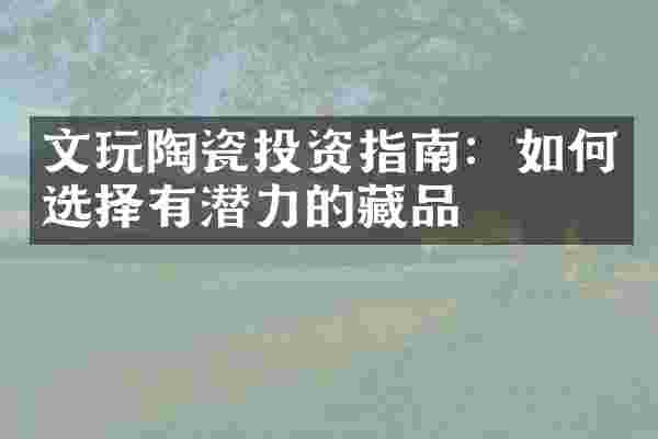 文玩陶瓷投资指南：如何选择有潜力的藏品