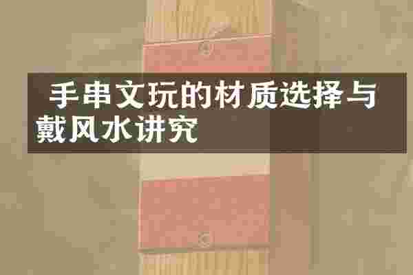  手串文玩的材质选择与佩戴风水讲究