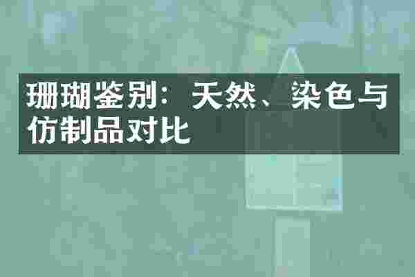 珊瑚鉴别：天然、染色与仿制品对比