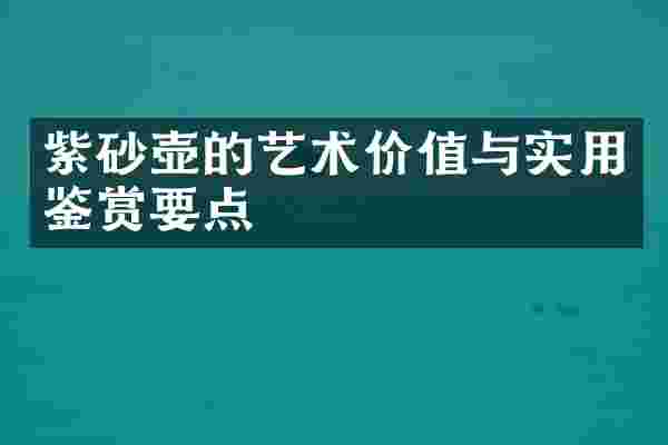 紫砂壶的艺术价值与实用鉴赏要点
