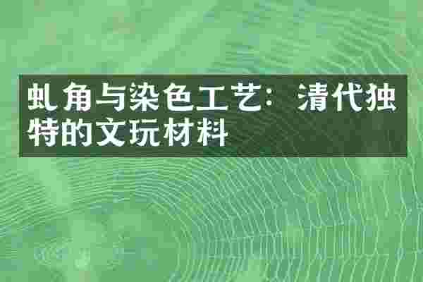 虬角与染色工艺：清代独特的文玩材料