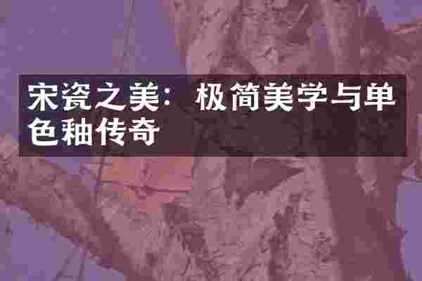 宋瓷之美：极简美学与单色釉传奇