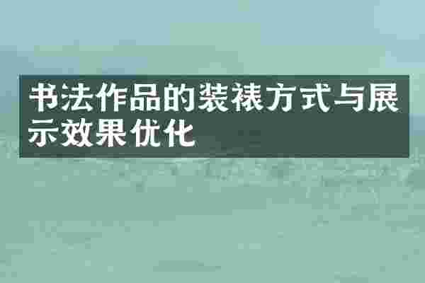 书法作品的装裱方式与展示效果优化
