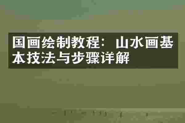 国画绘制教程：山水画基本技法与步骤详解