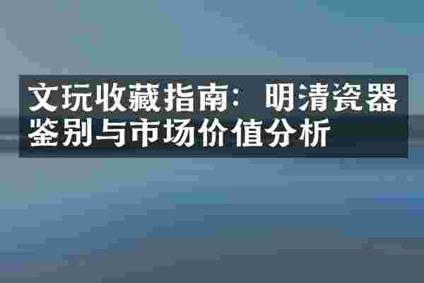 文玩收藏指南：明清瓷器鉴别与市场价值分析