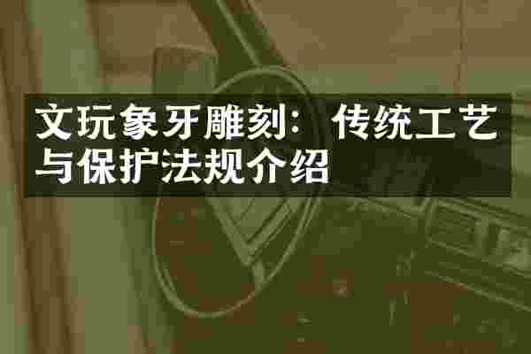 文玩象牙雕刻:传统工艺与保护法规介绍